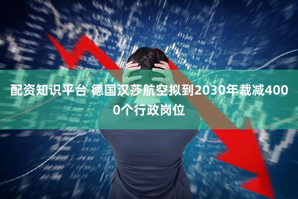 配资知识平台 德国汉莎航空拟到2030年裁减4000个行政岗位