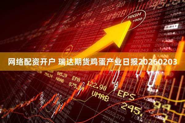 网络配资开户 瑞达期货鸡蛋产业日报20260203