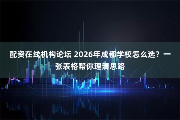 配资在线机构论坛 2026年成都学校怎么选？一张表格帮你理清思路