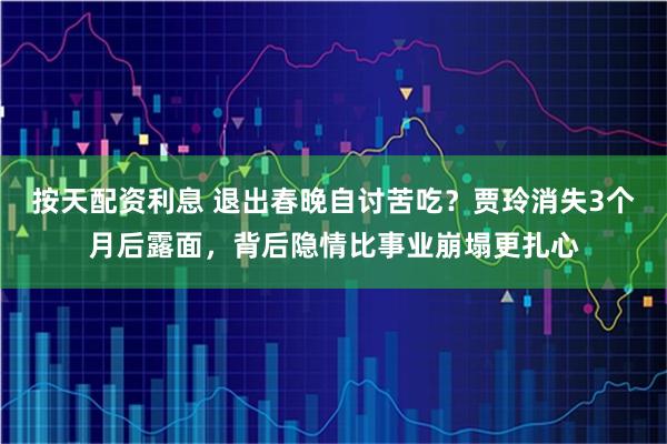 按天配资利息 退出春晚自讨苦吃？贾玲消失3个月后露面，背后隐情比事业崩塌更扎心