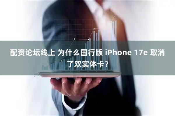 配资论坛线上 为什么国行版 iPhone 17e 取消了双实体卡？