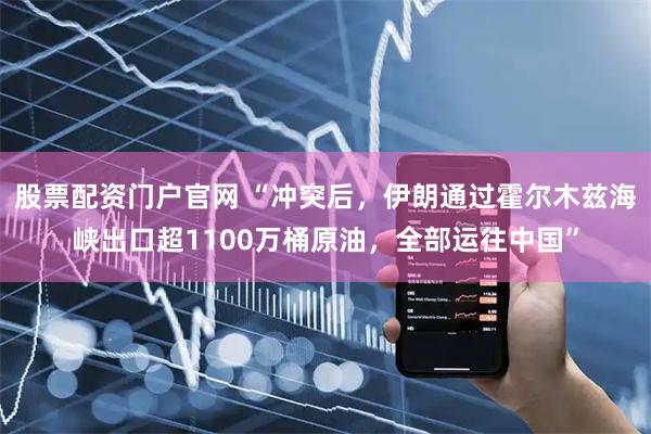 股票配资门户官网 “冲突后，伊朗通过霍尔木兹海峡出口超1100万桶原油，全部运往中国”