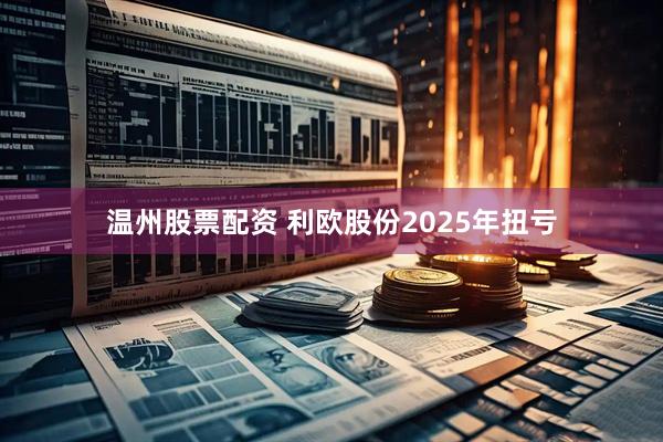 温州股票配资 利欧股份2025年扭亏