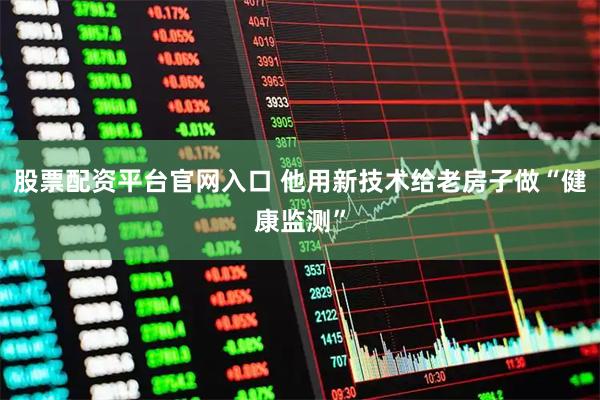 股票配资平台官网入口 他用新技术给老房子做“健康监测”