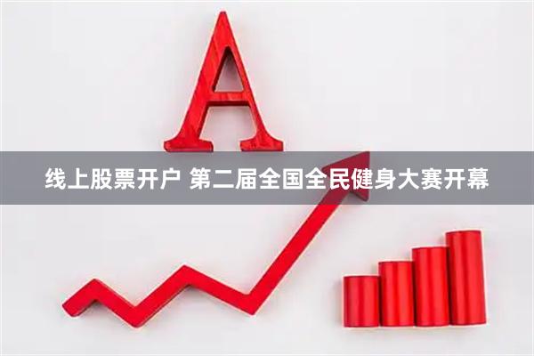 线上股票开户 第二届全国全民健身大赛开幕