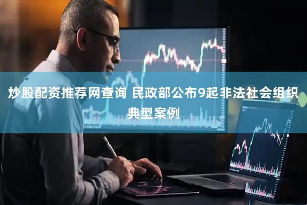 炒股配资推荐网查询 民政部公布9起非法社会组织典型案例