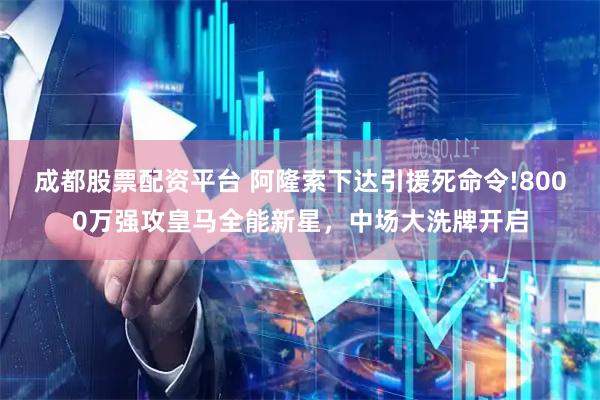 成都股票配资平台 阿隆索下达引援死命令!8000万强攻皇马全能新星,中场大洗牌开启